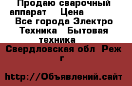 Продаю сварочный аппарат  › Цена ­ 3 000 - Все города Электро-Техника » Бытовая техника   . Свердловская обл.,Реж г.